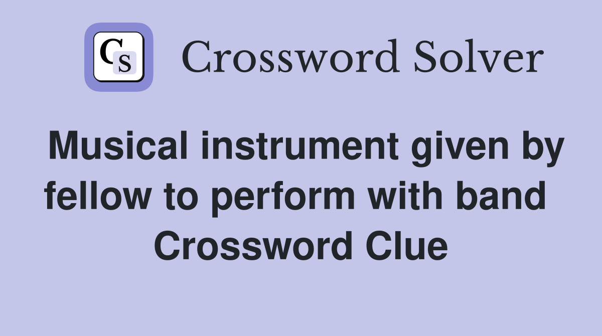 Musical instrument given by fellow to perform with band  Crossword Clue