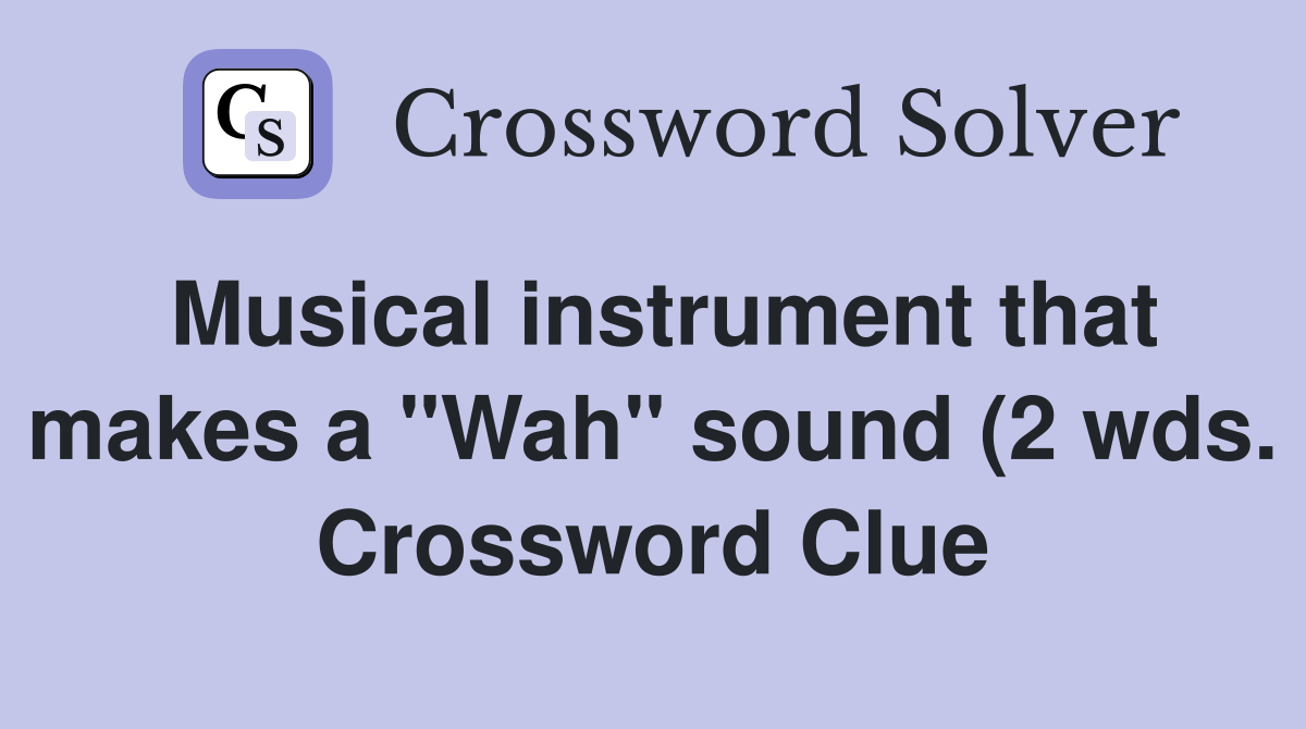 Musical instrument that makes a quot Wah quot sound (2 wds ) Crossword Clue Musical instrument that makes a quot Wah quot sound (2 wds ) Crossword Clue