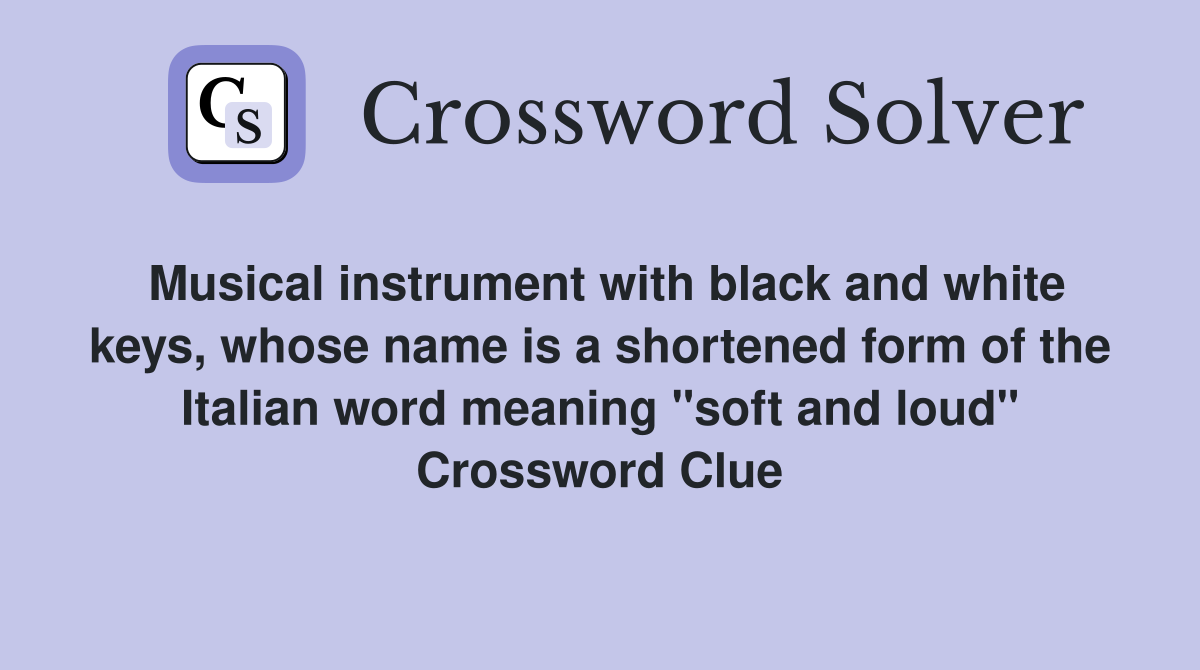 Musical instrument with black and white keys, whose name is a shortened form of the Italian word meaning "soft and loud" Crossword Clue