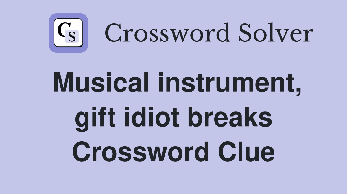 Musical instrument, gift idiot breaks Crossword Clue