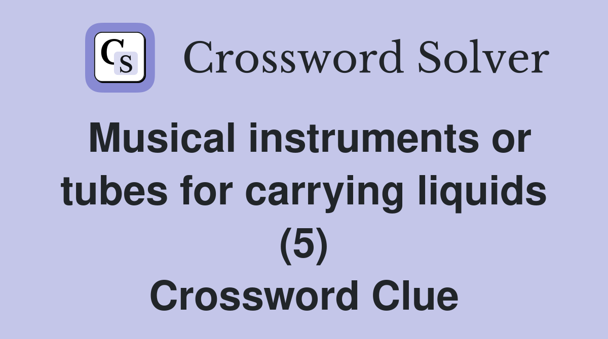 Musical instruments or tubes for carrying liquids (5) Crossword Clue