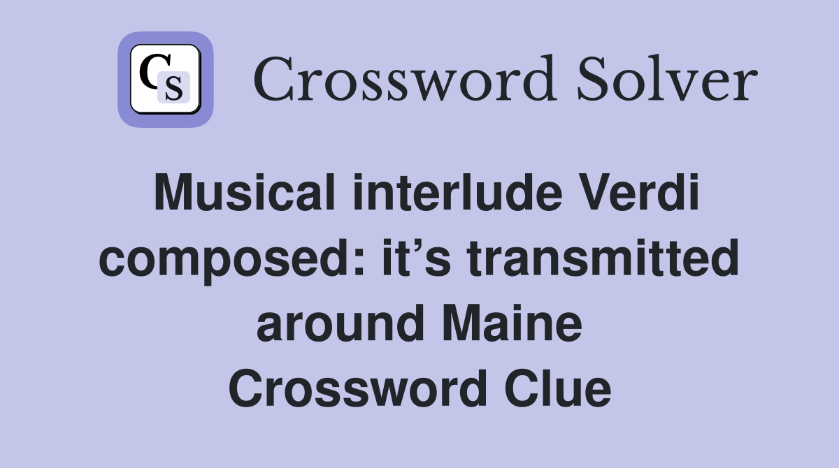 Musical interlude Verdi composed: it’s transmitted around Maine Crossword Clue