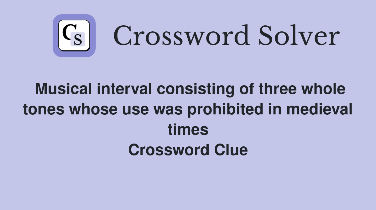 Musical interval consisting of three whole tones whose use was prohibited in medieval times Crossword Clue