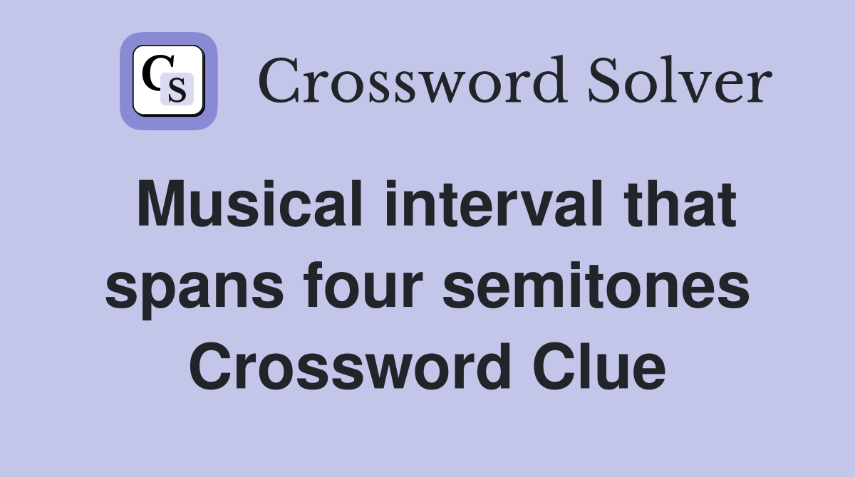 Musical interval that spans four semitones Crossword Clue