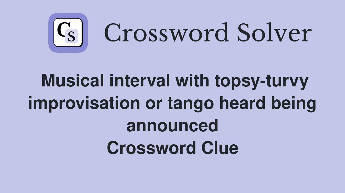 Musical interval with topsy-turvy improvisation or tango heard being announced Crossword Clue