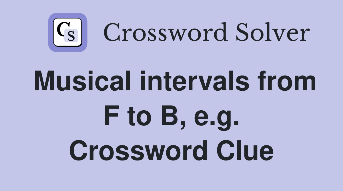 Musical intervals from F to B, e.g. Crossword Clue