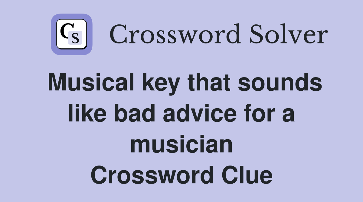 Musical key that sounds like bad advice for a musician Crossword Clue