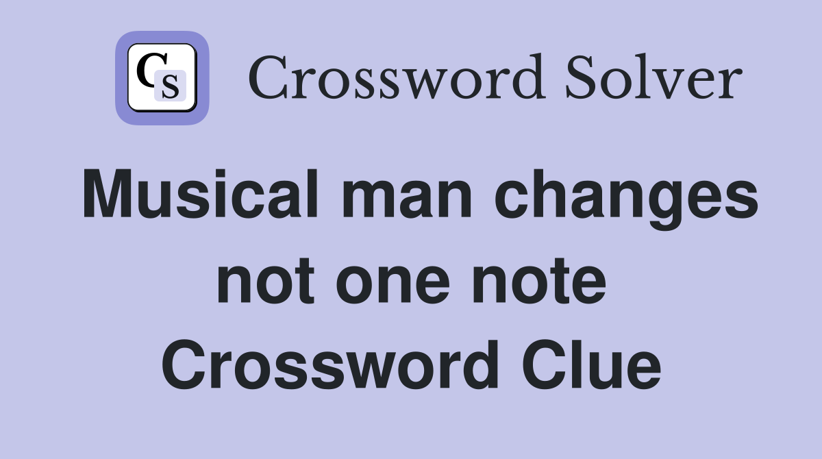 Musical man changes not one note Crossword Clue