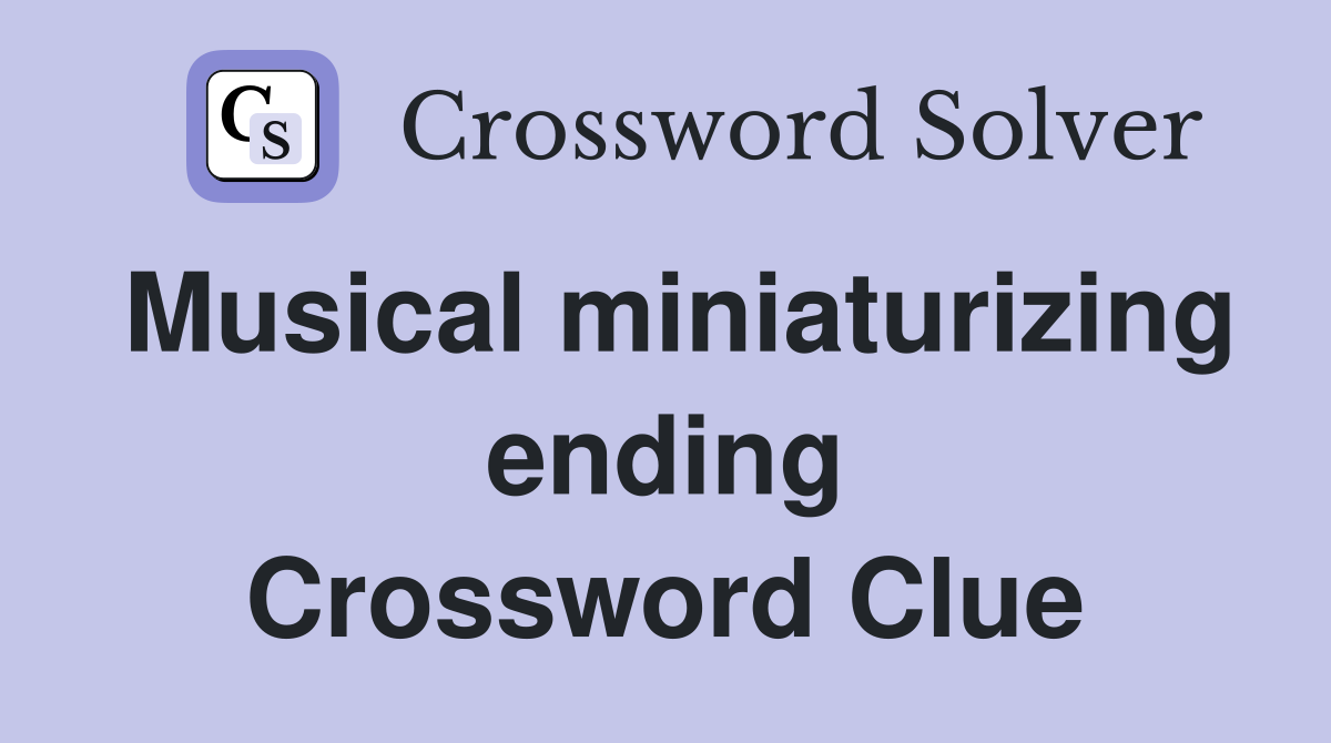 Musical miniaturizing ending Crossword Clue