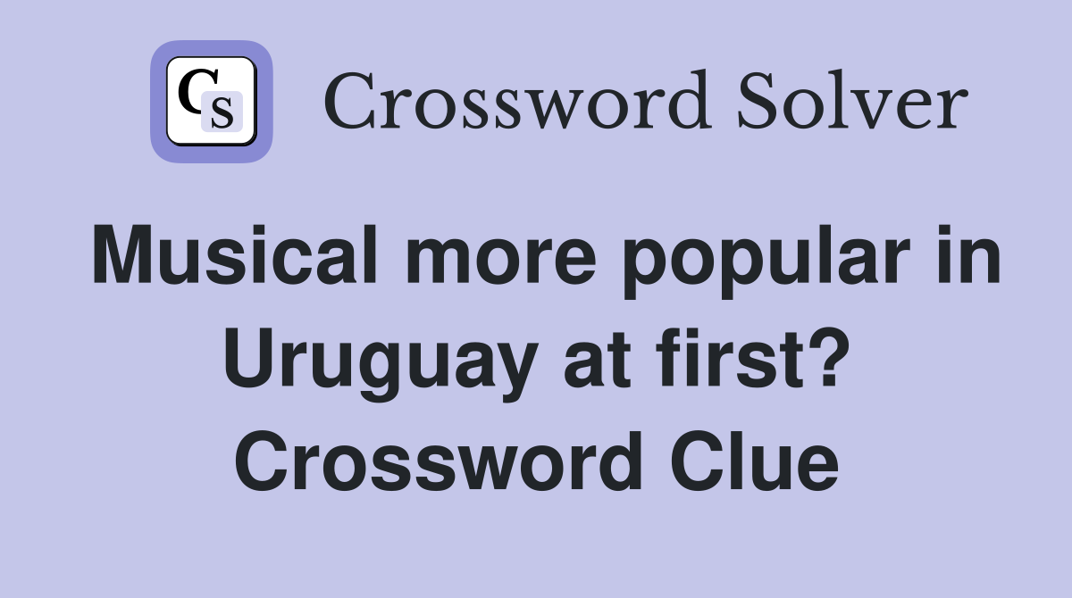 Musical more popular in Uruguay at first? Crossword Clue