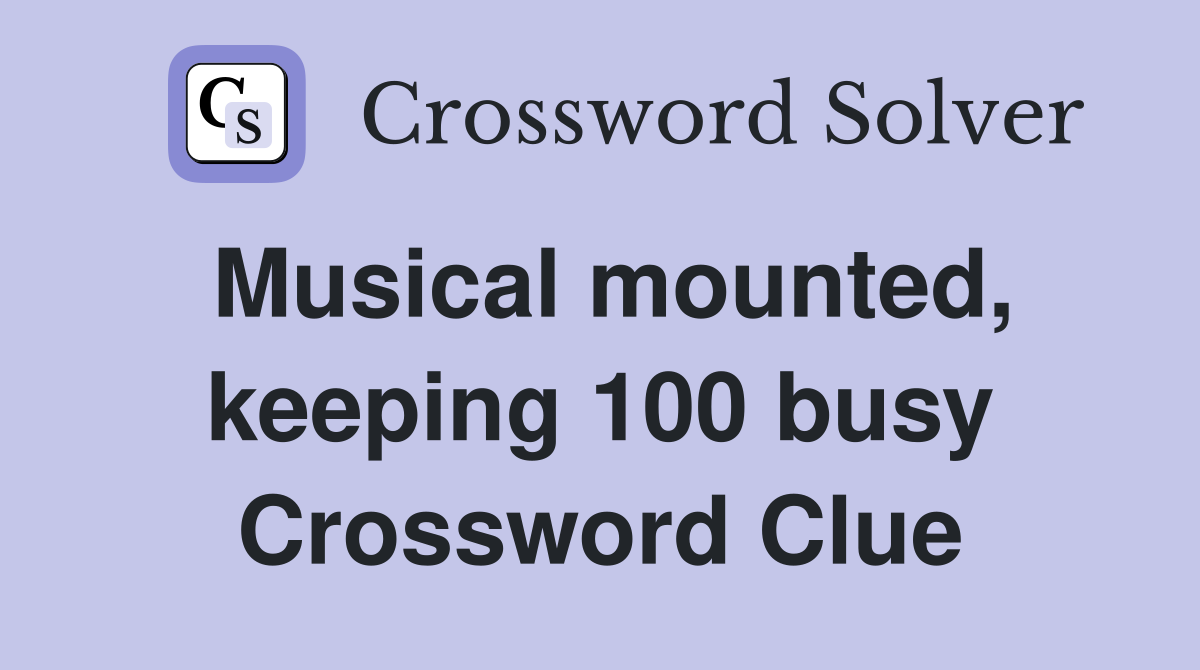 Musical mounted, keeping 100 busy Crossword Clue