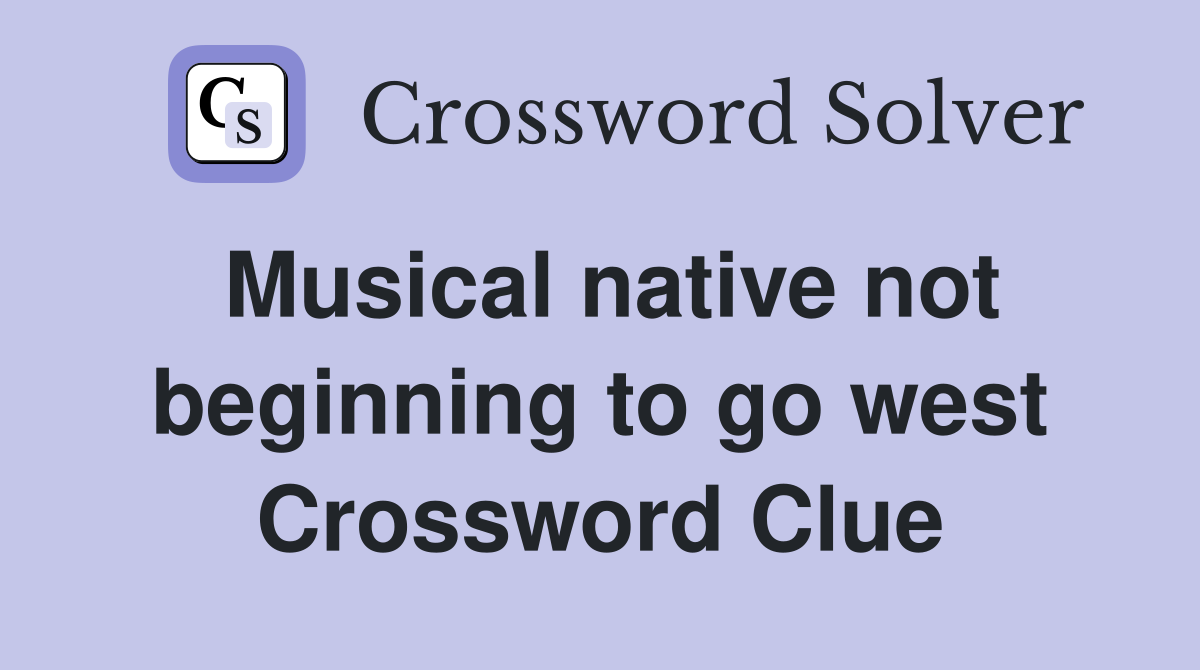 Musical native not beginning to go west Crossword Clue