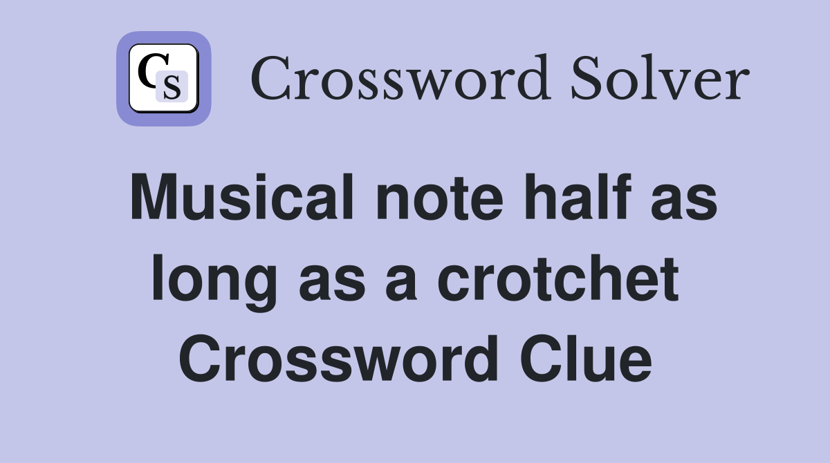 Musical note half as long as a crotchet Crossword Clue