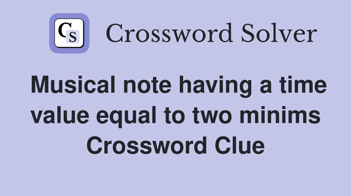 Musical note having a time value equal to two minims Crossword Clue