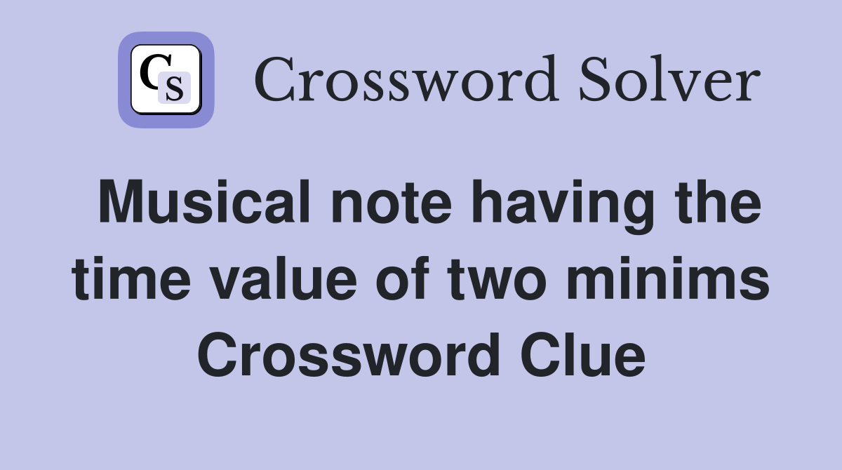 Musical note having the time value of two minims Crossword Clue