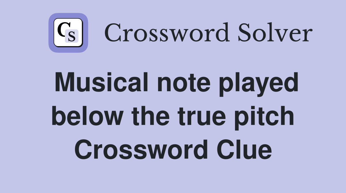 Musical note played below the true pitch Crossword Clue