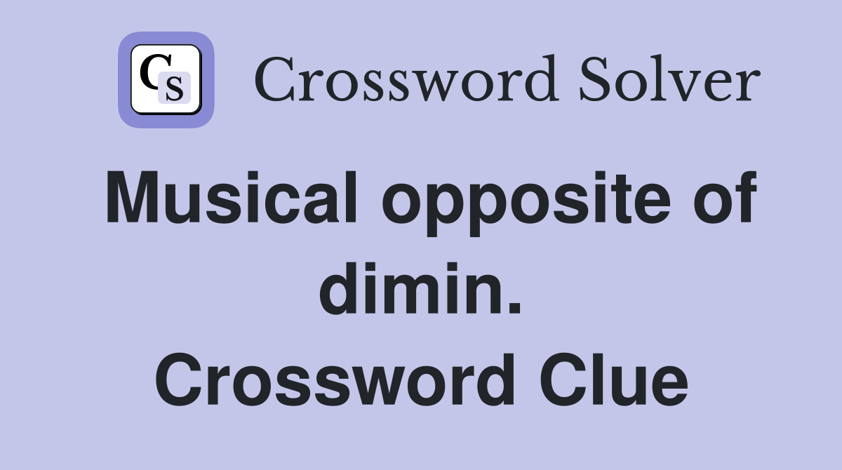 Musical opposite of dimin. Crossword Clue