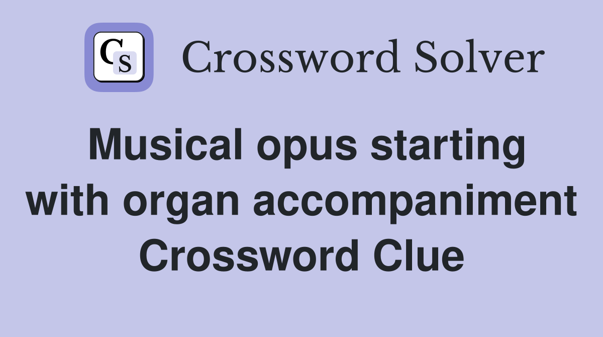Musical opus starting with organ accompaniment Crossword Clue