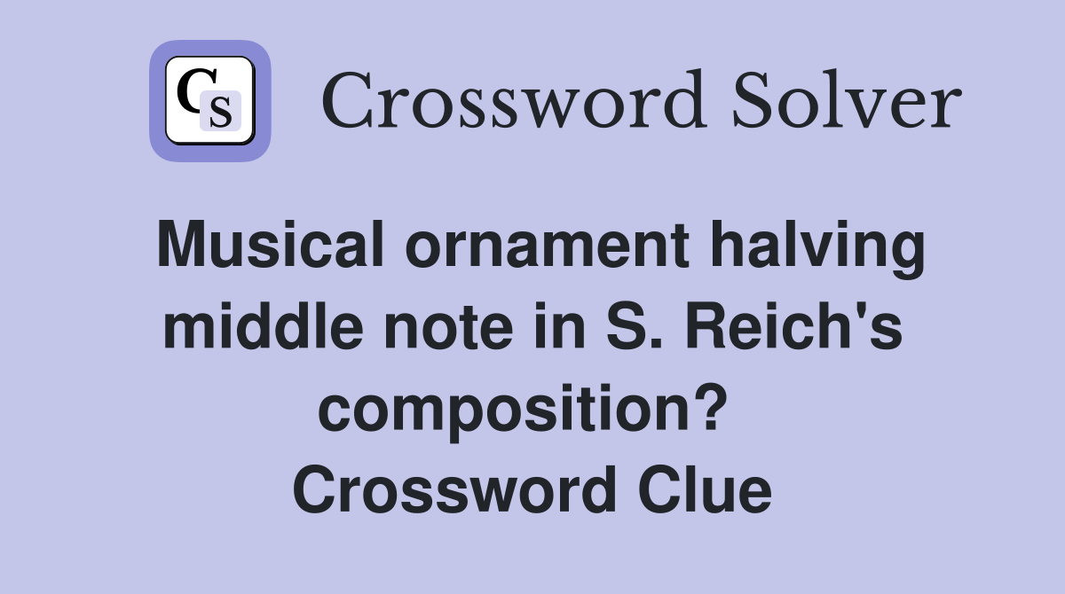 Musical ornament halving middle note in S. Reich's composition?  Crossword Clue