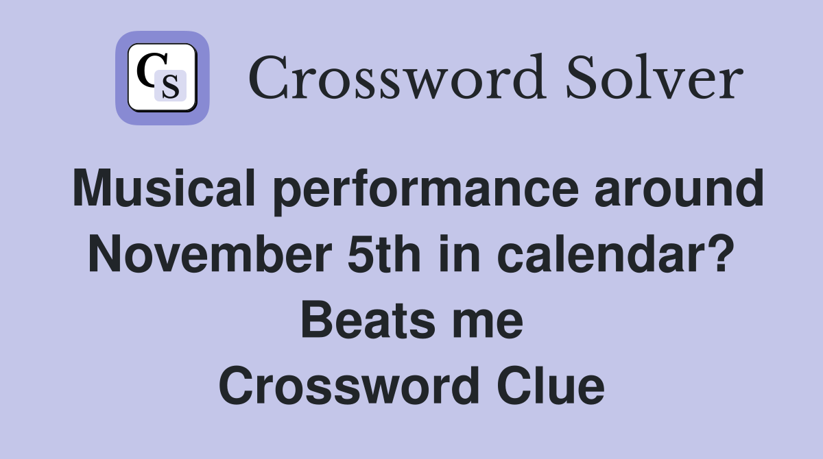 Musical performance around November 5th in calendar? Beats me Crossword Clue