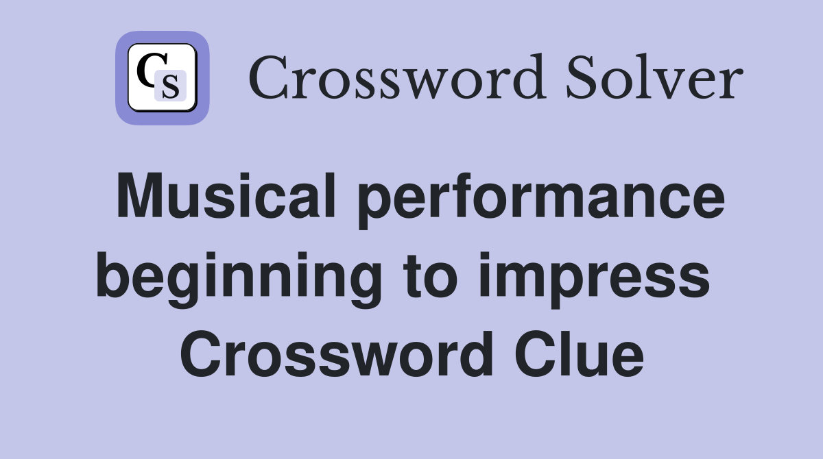 Musical performance beginning to impress  Crossword Clue