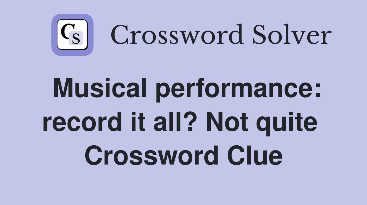 Musical performance: record it all? Not quite  Crossword Clue