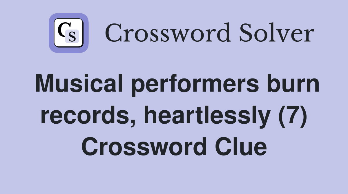 Musical performers burn records, heartlessly (7) Crossword Clue