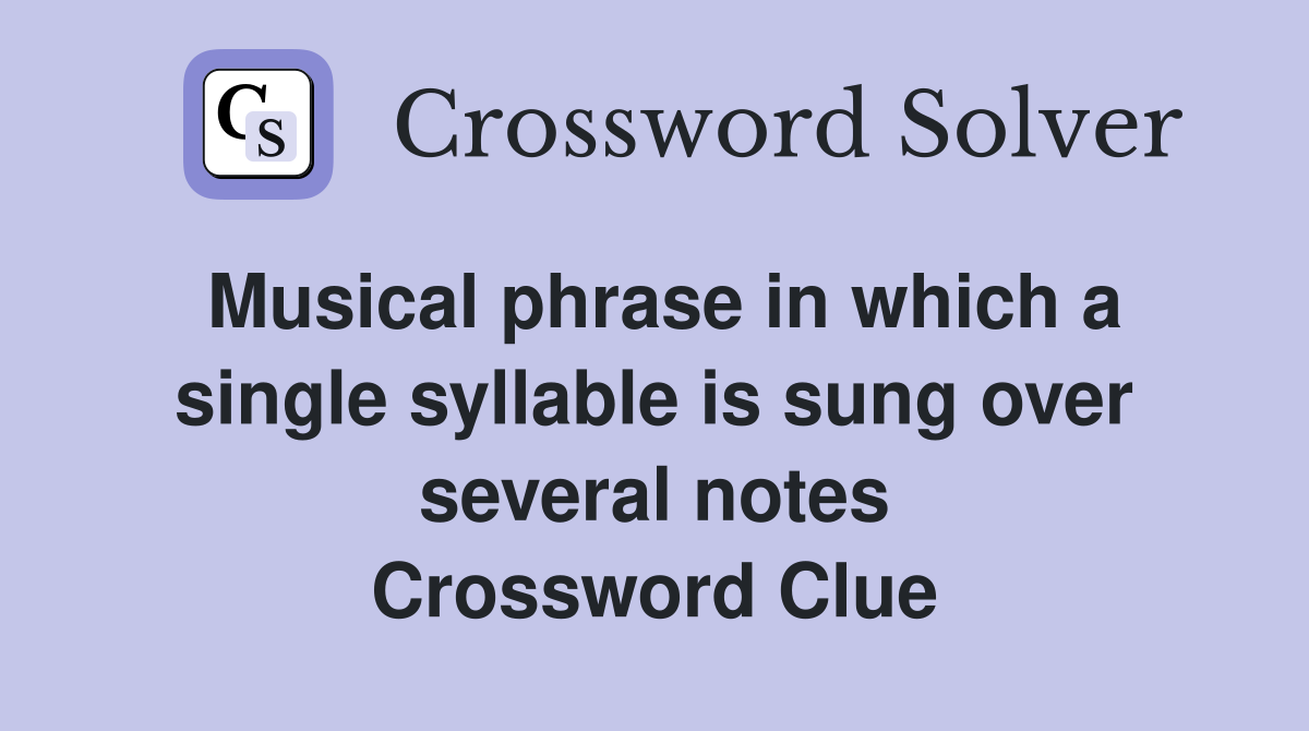 Musical phrase in which a single syllable is sung over several notes Crossword Clue