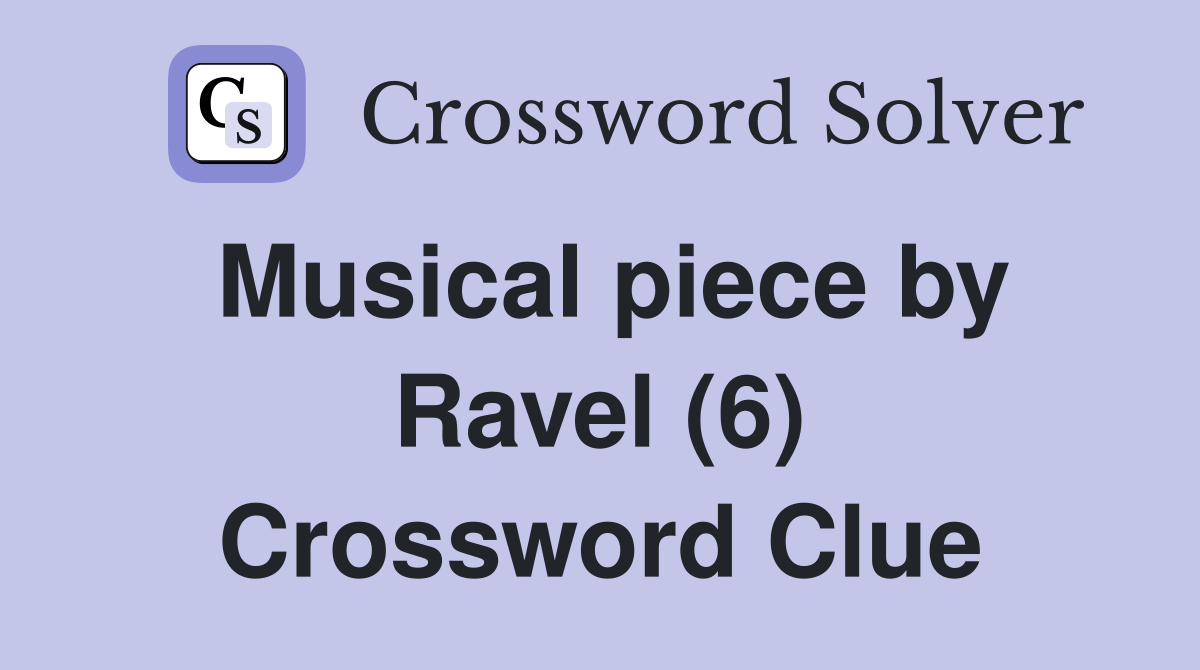 Musical piece by Ravel (6) Crossword Clue