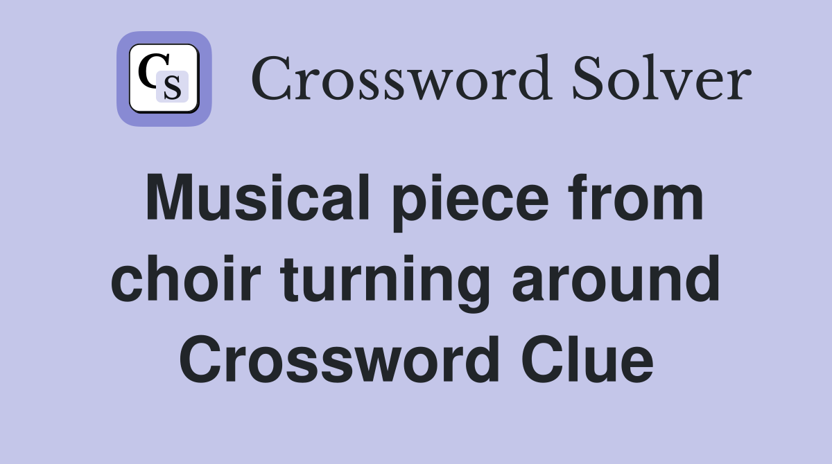 Musical piece from choir turning around Crossword Clue
