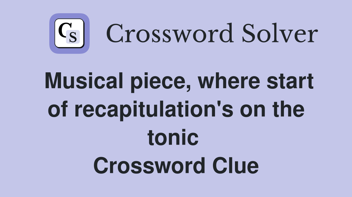 Musical piece, where start of recapitulation's on the tonic  Crossword Clue