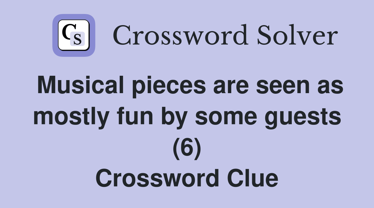 Musical pieces are seen as mostly fun by some guests (6) Crossword Clue