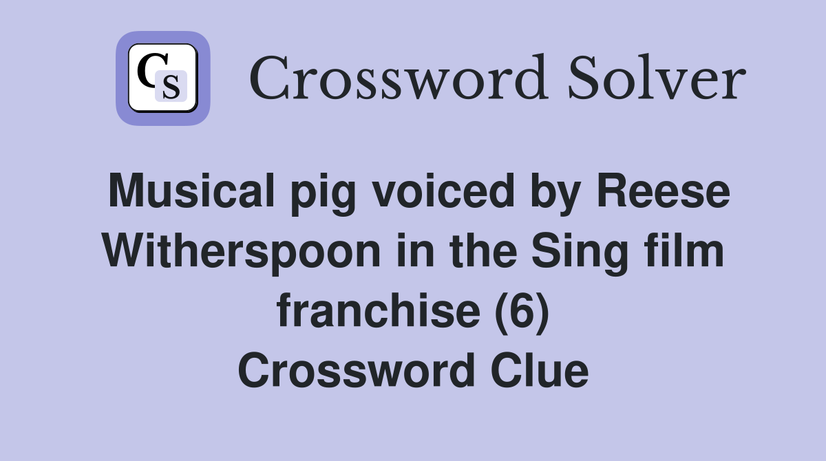 Musical pig voiced by Reese Witherspoon in the Sing film franchise (6) Crossword Clue