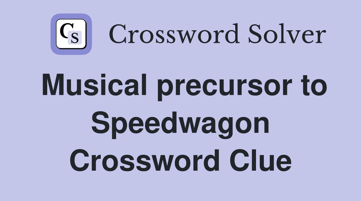 Musical precursor to Speedwagon Crossword Clue