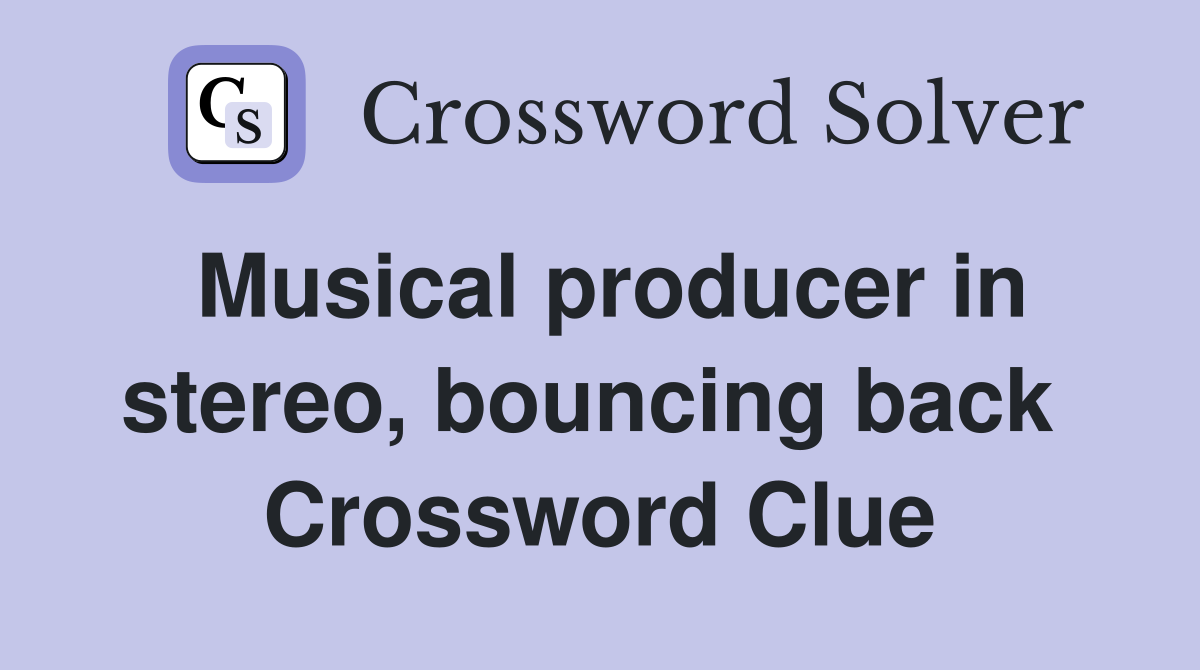Musical producer in stereo, bouncing back  Crossword Clue