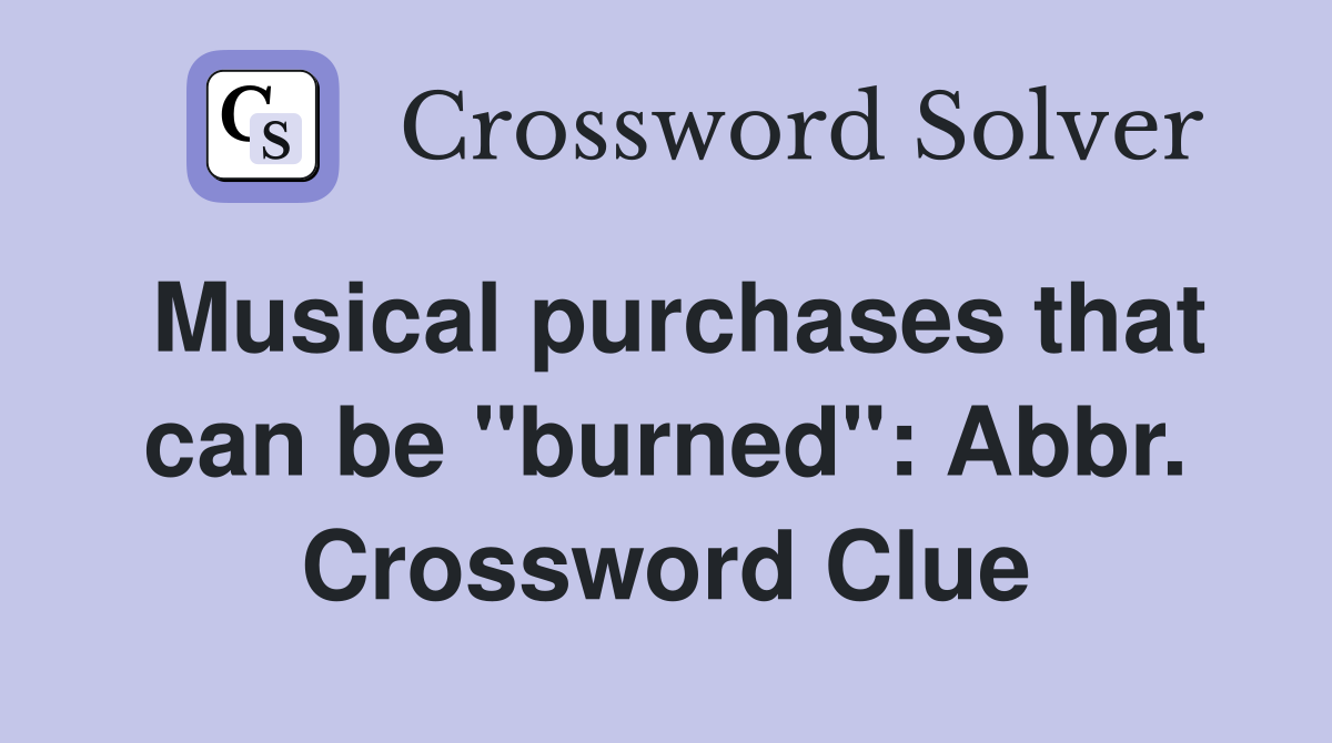 Musical purchases that can be "burned": Abbr. Crossword Clue