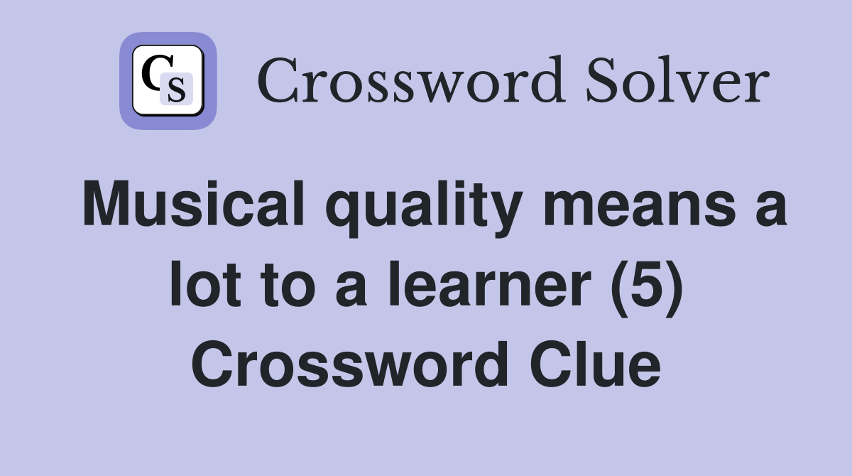 Musical quality means a lot to a learner (5) Crossword Clue
