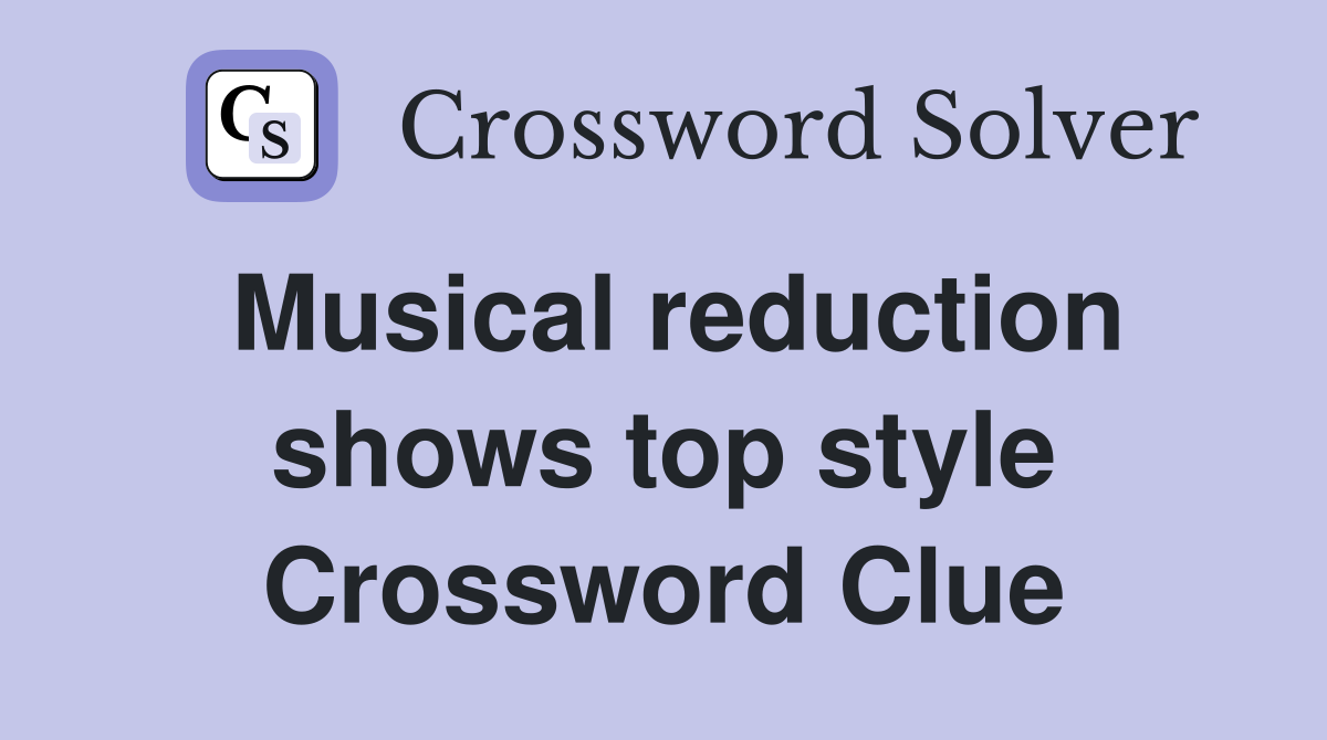 Musical reduction shows top style Crossword Clue