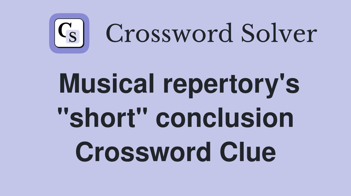 Musical repertory's ''short'' conclusion Crossword Clue