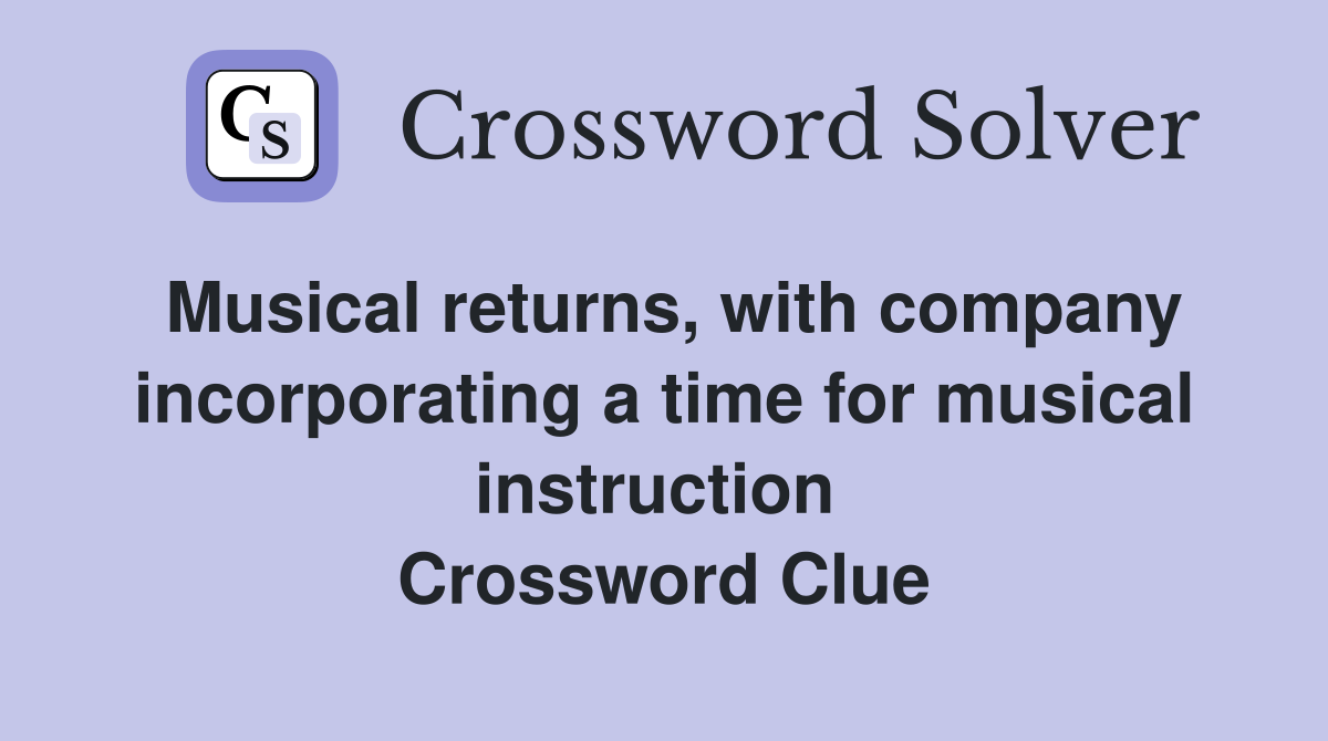 Musical returns, with company incorporating a time for musical instruction  Crossword Clue