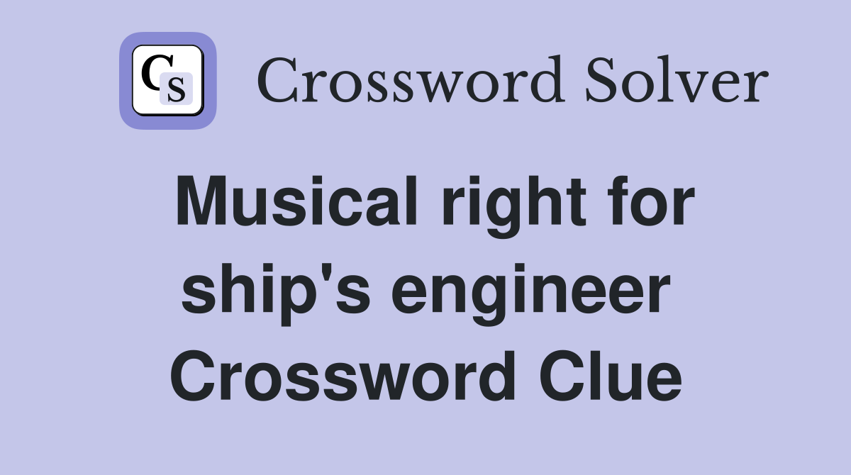 Musical right for ship's engineer Crossword Clue