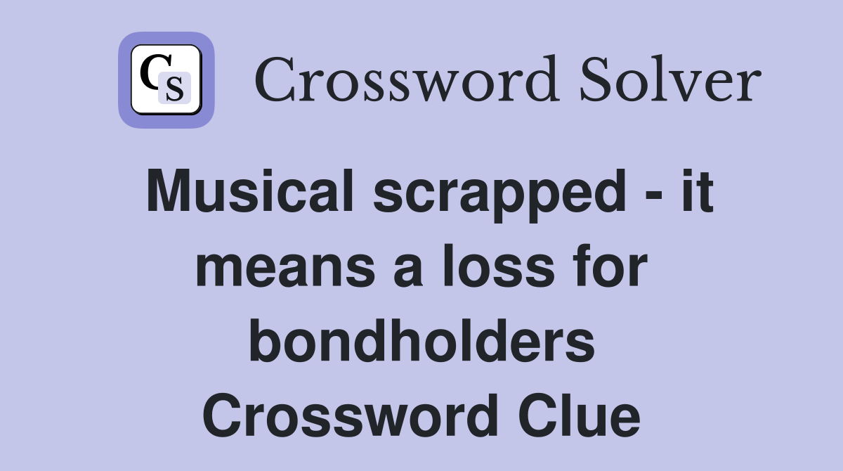Musical scrapped - it means a loss for bondholders Crossword Clue