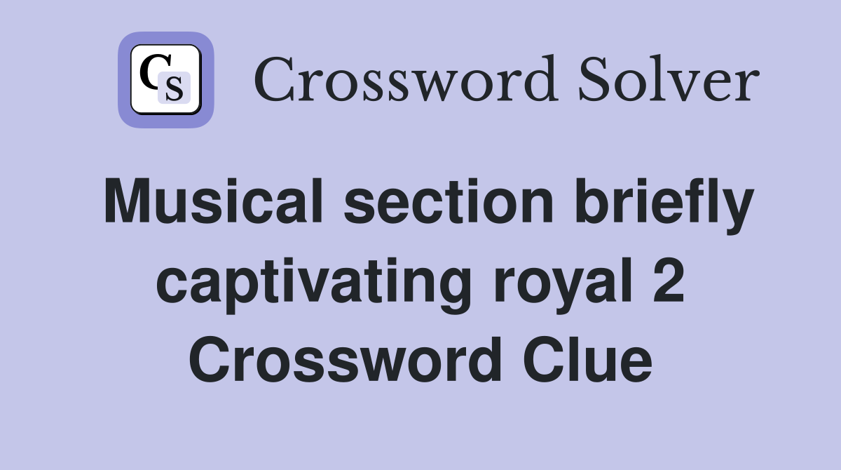 Musical section briefly captivating royal 2 Crossword Clue