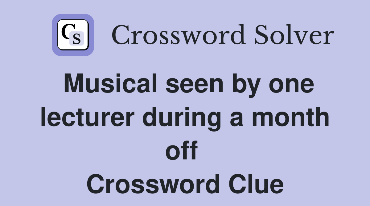 Musical seen by one lecturer during a month off  Crossword Clue