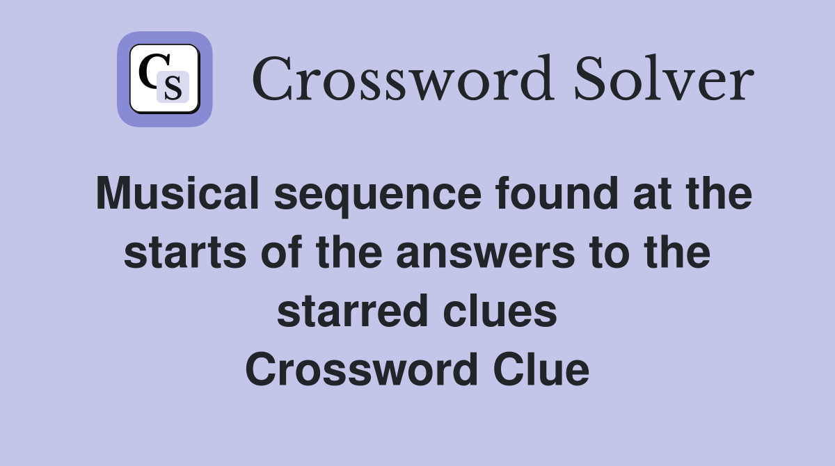 Musical sequence found at the starts of the answers to the starred clues Crossword Clue