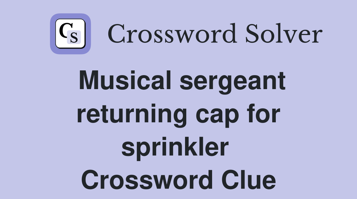 Musical sergeant returning cap for sprinkler  Crossword Clue