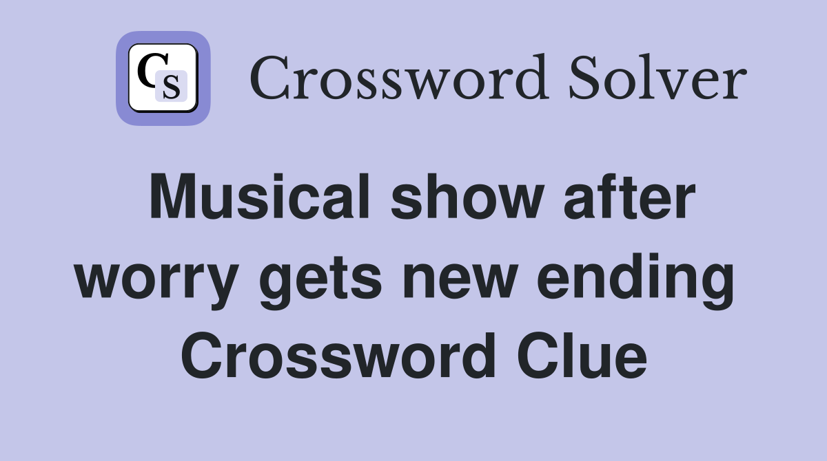 Musical show after worry gets new ending  Crossword Clue