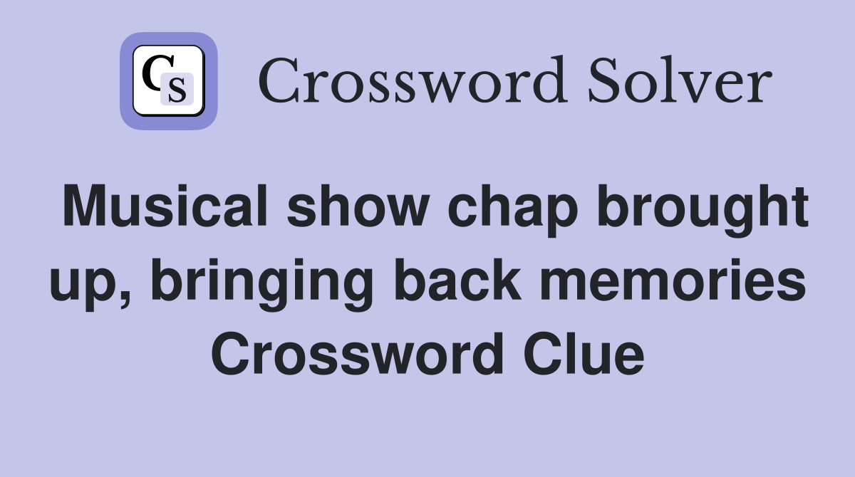 Musical show chap brought up, bringing back memories Crossword Clue
