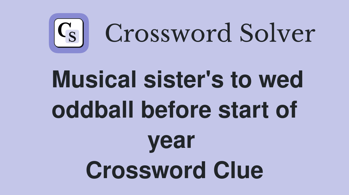 Musical sister's to wed oddball before start of year  Crossword Clue