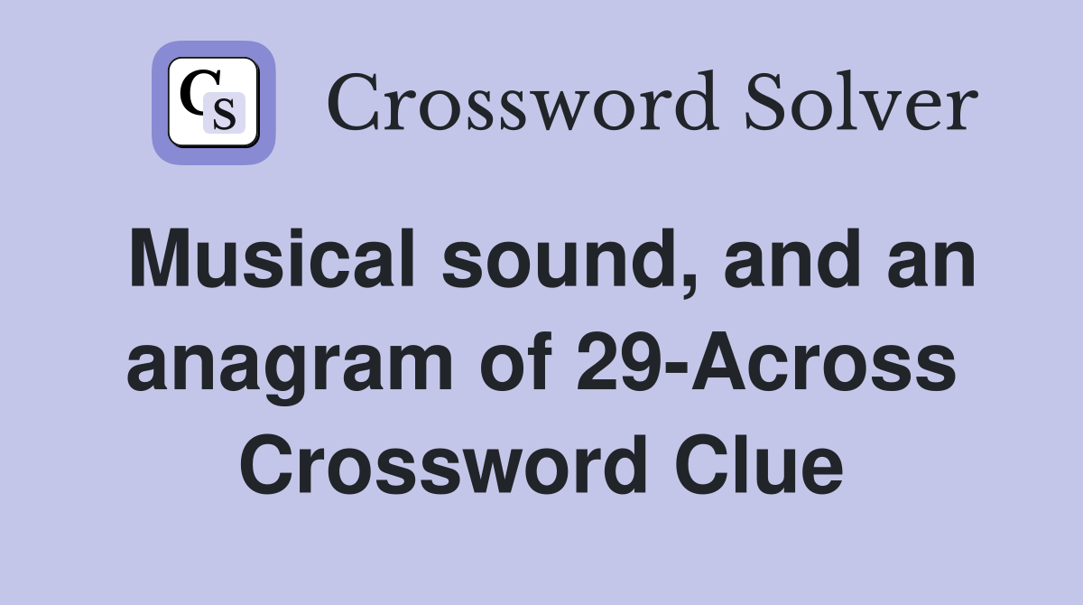 Musical sound, and an anagram of 29-Across Crossword Clue